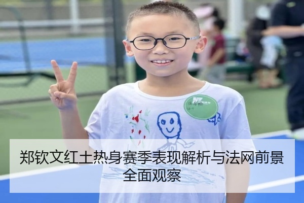 郑钦文红土热身赛季表现解析与法网前景全面观察