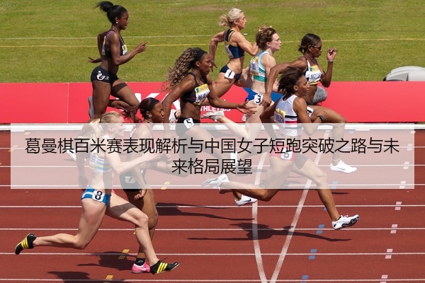 葛曼棋百米赛表现解析与中国女子短跑突破之路与未来格局展望