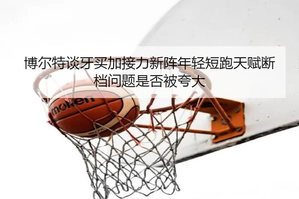 博尔特谈牙买加接力新阵年轻短跑天赋断档问题是否被夸大