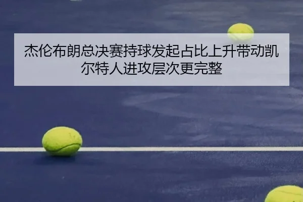 jie-lun-bu-lang-zong-jue-sai-chi-qiu-fa-qi-zhan-bi-shang-sheng-dai-dong-kai-er-te-ren-jin-gong-ceng-ci-geng-wan-zheng-2-958.jpg